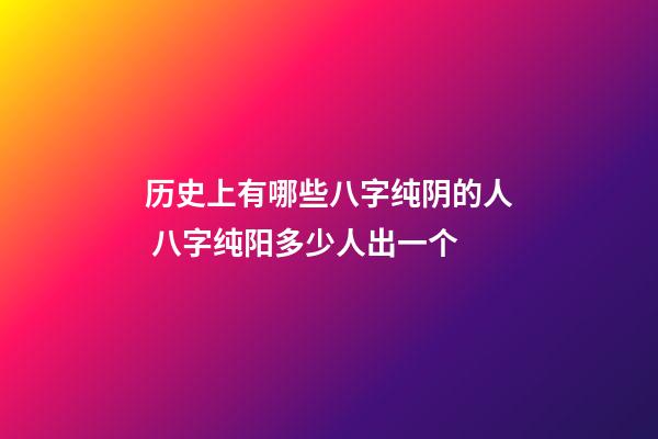 历史上有哪些八字纯阴的人 八字纯阳多少人出一个-第1张-观点-玄机派